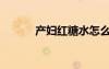 产妇红糖水怎么煮（产妇红糖）