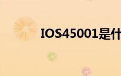 IOS45001是什么体系（ios4）