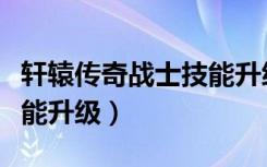 轩辕传奇战士技能升级顺序（轩辕传奇战士技能升级）