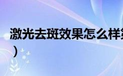 激光去斑效果怎么样第一次（激光去斑的效果）