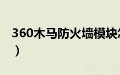 360木马防火墙模块怎么删（360木马防火墙）