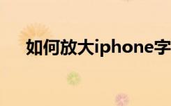 如何放大iphone字体（iphone4字体）