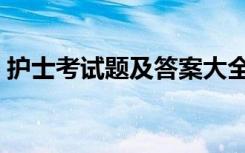护士考试题及答案大全（护士考试题及答案）