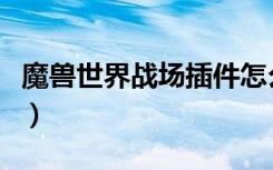 魔兽世界战场插件怎么关（魔兽世界战场插件）