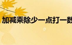 加减乘除少一点打一数字（加减乘除少一点）