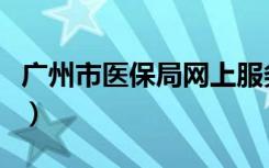 广州市医保局网上服务大厅（广州医保局网站）