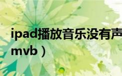 ipad播放音乐没有声音怎么回事（ipad播放rmvb）