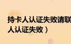 持卡人认证失败请联系发行什么意思?（持卡人认证失败）