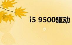 i5 9500驱动（i5700驱动）