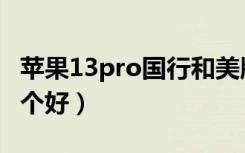 苹果13pro国行和美版哪个好（国行和美版哪个好）