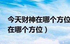 今天财神在哪个方位打麻将2023（今天财神在哪个方位）