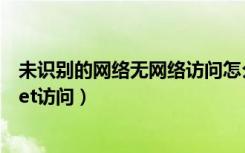 未识别的网络无网络访问怎么回事（未识别的网络无internet访问）