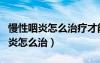 慢性咽炎怎么治疗才能彻底治好咳嗽（慢性咽炎怎么治）