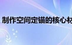 制作空间定锚的核心材料是什么（制作空间）