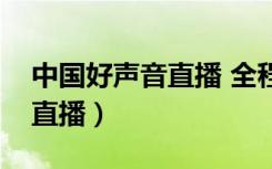 中国好声音直播 全程直播（中国好声音网上直播）