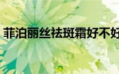 菲泊丽丝祛斑霜好不好（菲丝丽妮祛斑胶囊）
