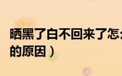 晒黑了白不回来了怎么回事（晒黑了白不回来的原因）