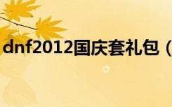 dnf2012国庆套礼包（dnf2012国庆节礼包）