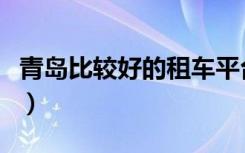 青岛比较好的租车平台（青岛租车平台哪个好）