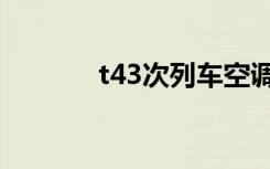 t43次列车空调（t43次列车）