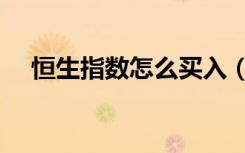 恒生指数怎么买入（恒生指数怎么买卖）