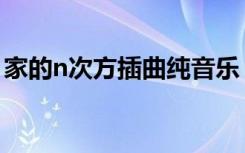 家的n次方插曲纯音乐（家的n次方背景音乐）