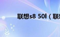 联想s8 50l（联想s850e怎么样）