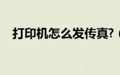 打印机怎么发传真?（打印机怎么发传真）