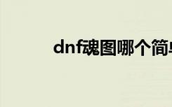 dnf魂图哪个简单（dnf魂卡片）