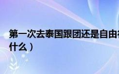 第一次去泰国跟团还是自由行（第一次去泰国旅游需要准备什么）