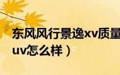 东风风行景逸xv质量怎么样（东风风行景逸suv怎么样）