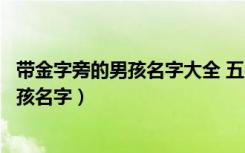 带金字旁的男孩名字大全 五行缺木怎么起名（带金字旁的男孩名字）