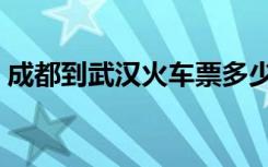 成都到武汉火车票多少钱（成都到武汉火车）