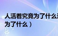 人活着究竟为了什么这首歌原唱（人活着究竟为了什么）