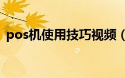 pos机使用技巧视频（pos机使用方法视频）