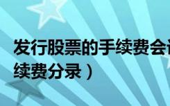 发行股票的手续费会计分录例题（发行股票手续费分录）