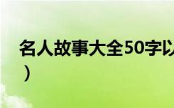 名人故事大全50字以内（名人故事大全50字）