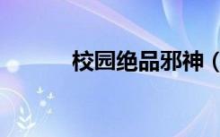 校园绝品邪神（校园绝品邪少）