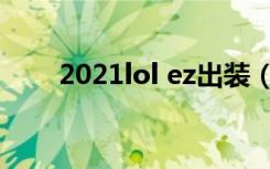 2021lol ez出装（英雄联盟ez出装）