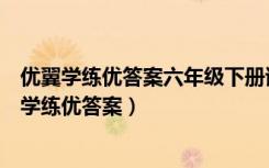 优翼学练优答案六年级下册语文答案广东专用作业圈（优翼学练优答案）