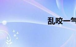 乱咬一气（乱咬）