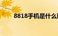 8818手机是什么牌子（8818手机）