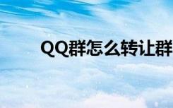 QQ群怎么转让群（qq群怎么转让）