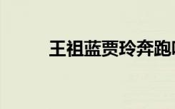 王祖蓝贾玲奔跑吧（王祖蓝贾玲）