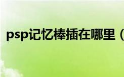 psp记忆棒插在哪里（psp记忆棒的根目录）
