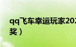 qq飞车幸运玩家2021（qq飞车幸运玩家领奖）