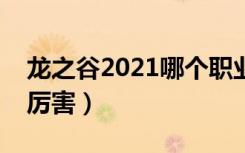 龙之谷2021哪个职业吃香（龙之谷什么职业厉害）