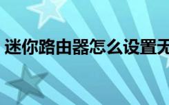 迷你路由器怎么设置无线网络（迷你路由器）