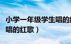 小学一年级学生唱的红歌（适合一年级小学生唱的红歌）