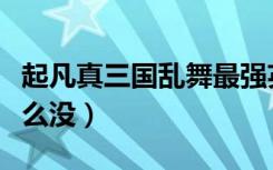 起凡真三国乱舞最强英雄（起凡真三国乱舞怎么没）